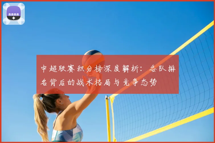 中超联赛积分榜深度解析：各队排名背后的战术格局与竞争态势