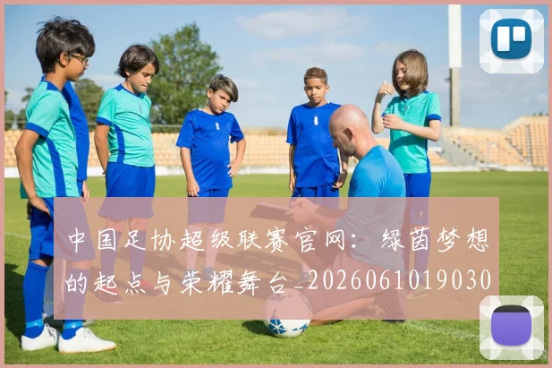 中国足协超级联赛官网:绿茵梦想的起点与荣耀舞台_20260610190303