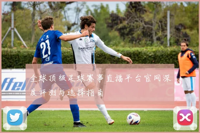 全球顶级足球赛事直播平台官网深度评测与选择指南