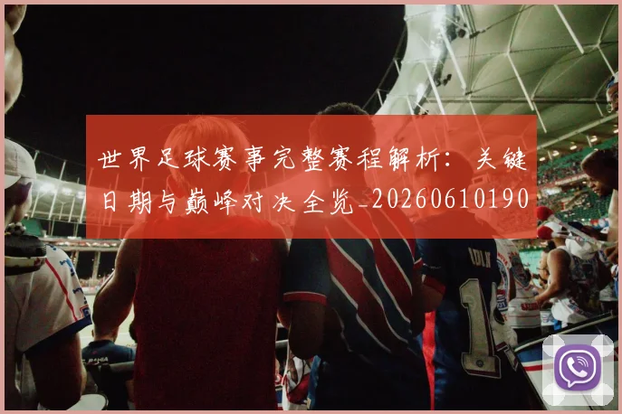 世界足球赛事完整赛程解析：关键日期与巅峰对决全览_20260610190202