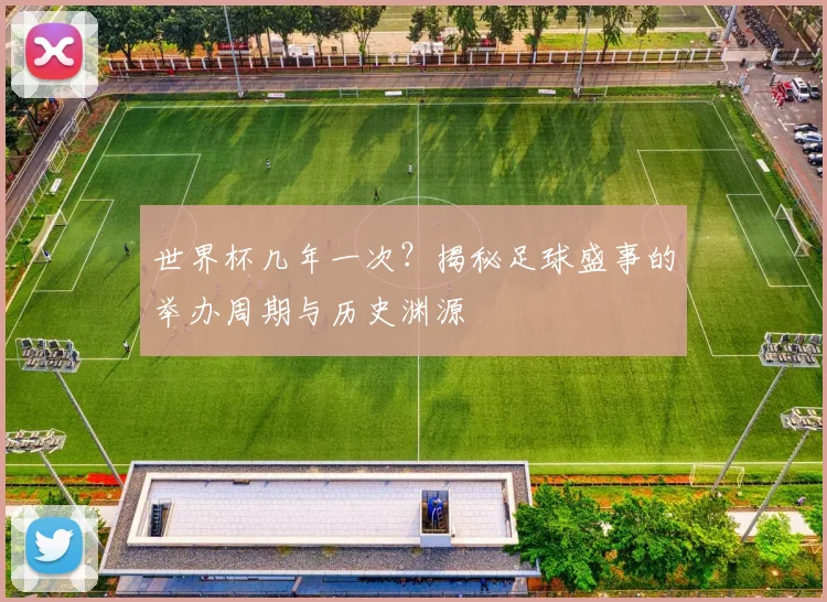 世界杯几年一次？揭秘足球盛事的举办周期与历史渊源