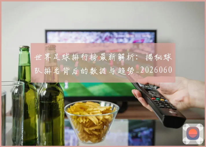 世界足球排行榜最新解析：揭秘球队排名背后的数据与趋势_20260609201434