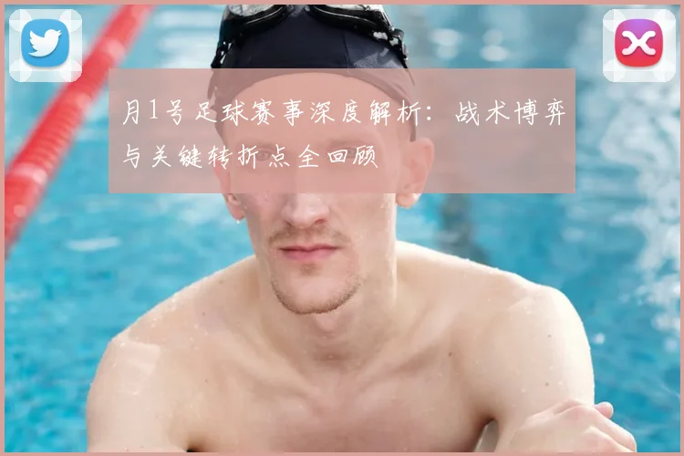 月1号足球赛事深度解析：战术博弈与关键转折点全回顾