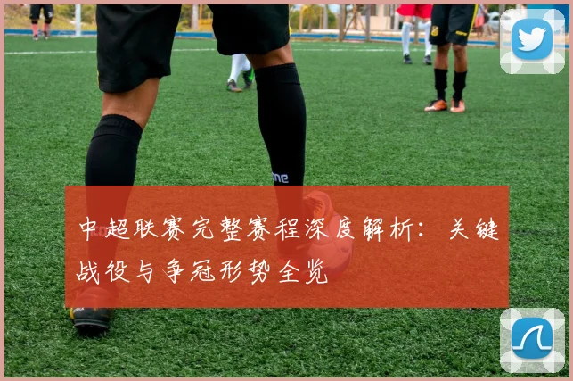 中超联赛完整赛程深度解析：关键战役与争冠形势全览