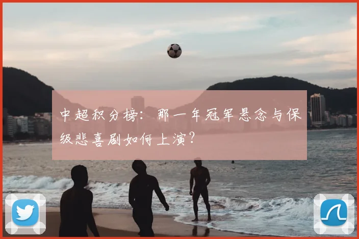 中超积分榜：那一年冠军悬念与保级悲喜剧如何上演？