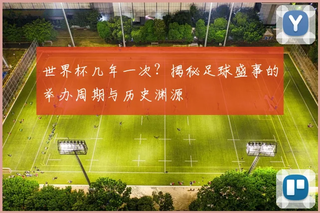 世界杯几年一次？揭秘足球盛事的举办周期与历史渊源