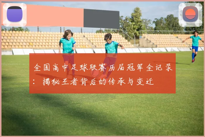 全国高中足球联赛历届冠军全记录：揭秘王者背后的传承与变迁