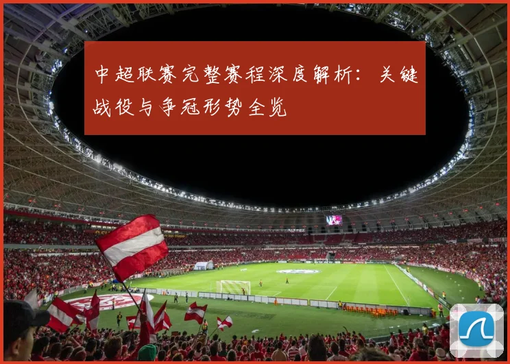 中超联赛完整赛程深度解析：关键战役与争冠形势全览