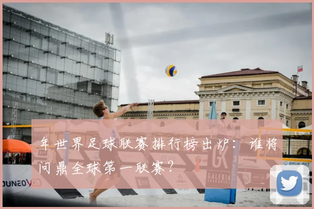 年世界足球联赛排行榜出炉：谁将问鼎全球第一联赛？
