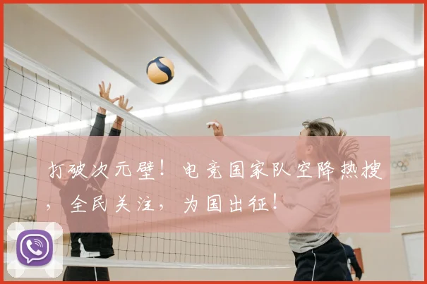 打破次元壁!电竞国家队空降热搜,全民关注,为国出征!