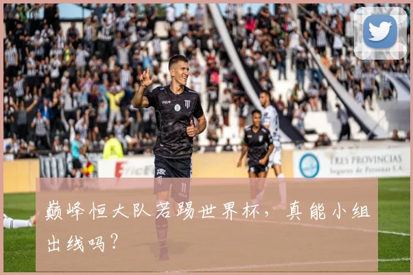 巅峰恒大队若踢世界杯,真能小组出线吗?