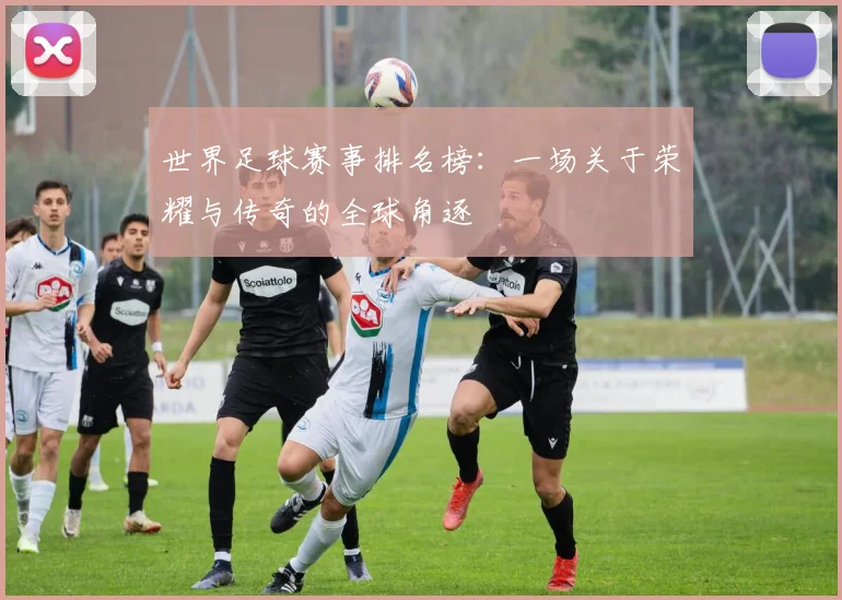 世界足球赛事排名榜：一场关于荣耀与传奇的全球角逐