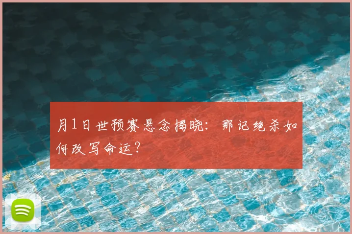 月1日世预赛悬念揭晓：那记绝杀如何改写命运？