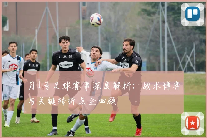 月1号足球赛事深度解析：战术博弈与关键转折点全回顾