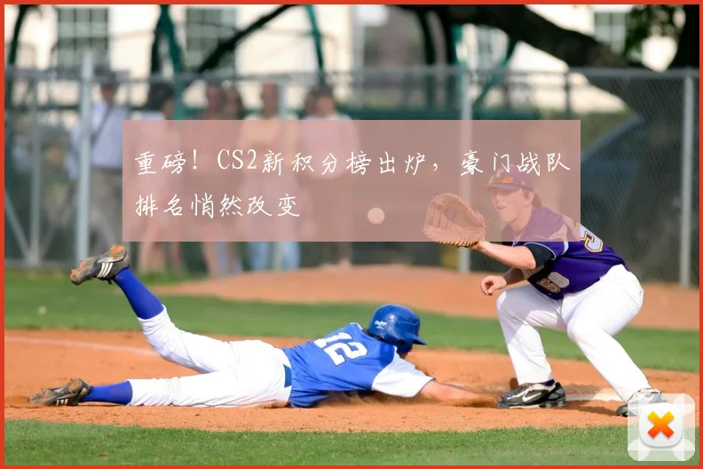 重磅！CS2新积分榜出炉，豪门战队排名悄然改变